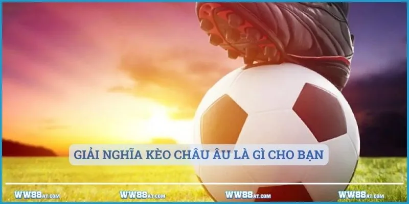 Giải nghĩa kèo châu Âu là gì cho bạn